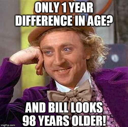 Creepy Condescending Wonka Meme | ONLY 1 YEAR DIFFERENCE IN AGE? AND BILL LOOKS 98 YEARS OLDER! | image tagged in memes,creepy condescending wonka | made w/ Imgflip meme maker