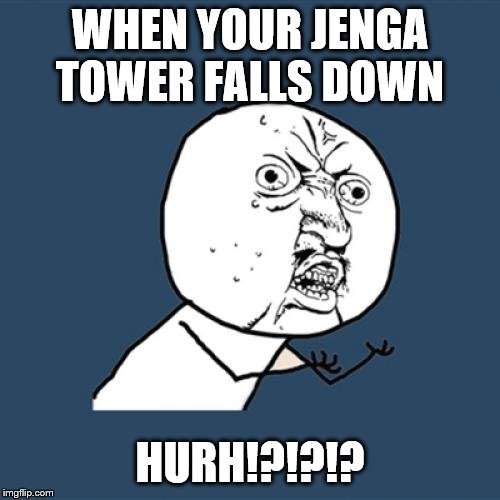 Y U No | WHEN YOUR JENGA TOWER FALLS DOWN; HURH!?!?!? | image tagged in memes,y u no | made w/ Imgflip meme maker