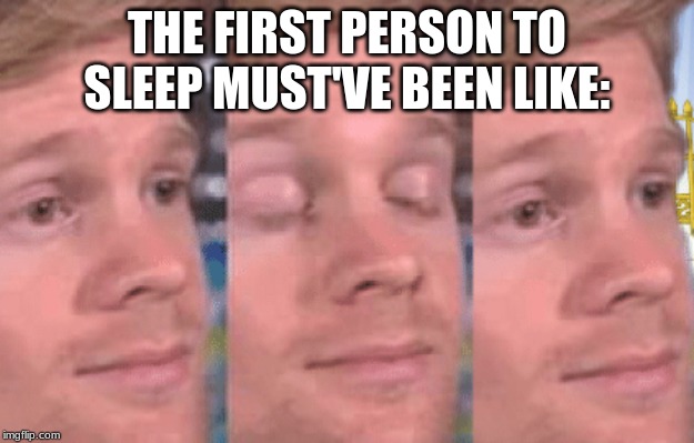 The first person to | THE FIRST PERSON TO SLEEP MUST'VE BEEN LIKE: | image tagged in the first person to | made w/ Imgflip meme maker