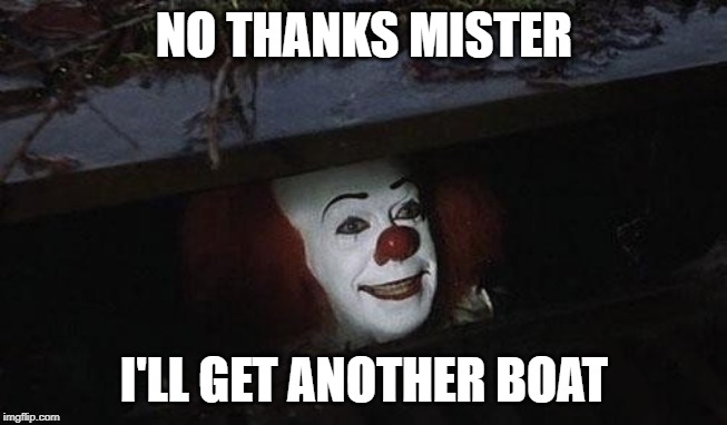 I'll get another boat. | NO THANKS MISTER; I'LL GET ANOTHER BOAT | image tagged in it | made w/ Imgflip meme maker