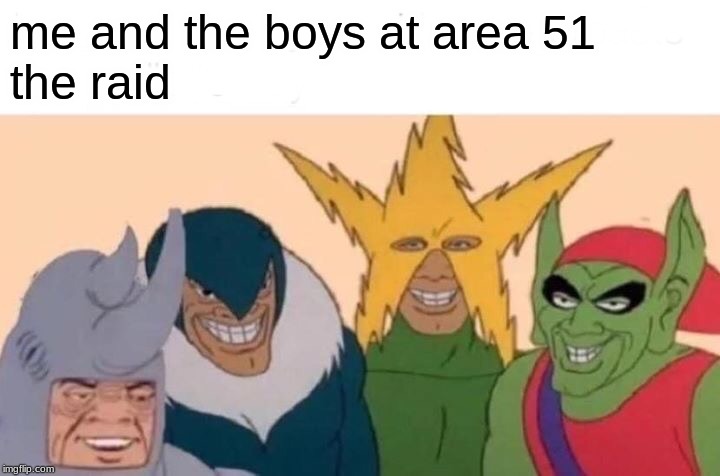 Me And The Boys Meme | me and the boys at area 51
the raid | image tagged in memes,me and the boys | made w/ Imgflip meme maker