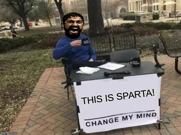 Change My Mind Meme | THIS IS SPARTA! | image tagged in memes,change my mind | made w/ Imgflip meme maker