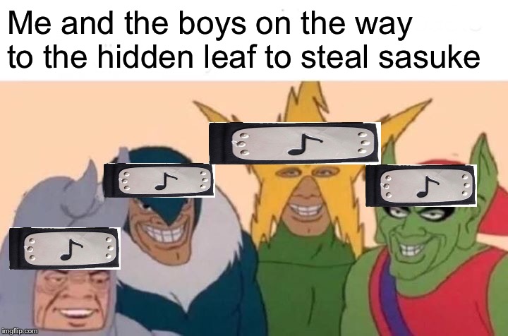 Me And The Boys | Me and the boys on the way to the hidden leaf to steal sasuke | image tagged in memes,me and the boys | made w/ Imgflip meme maker