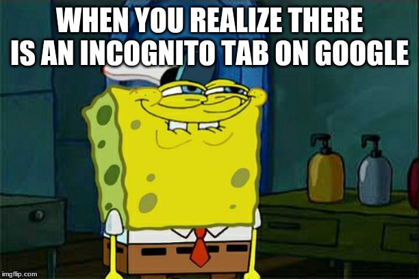 Don't You Squidward Meme | WHEN YOU REALIZE THERE IS AN INCOGNITO TAB ON GOOGLE | image tagged in memes,dont you squidward | made w/ Imgflip meme maker