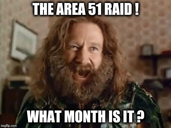 What Year Is It Meme | THE AREA 51 RAID ! WHAT MONTH IS IT ? | image tagged in memes,what year is it | made w/ Imgflip meme maker
