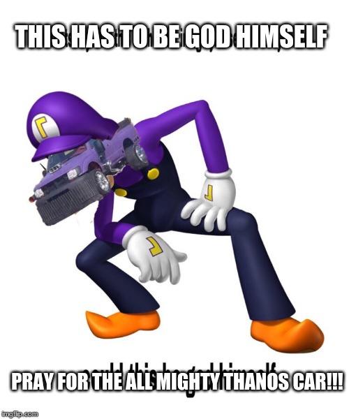 the god himself (i had to edit this by using the meme just so you know,you can blame if you want but idc so -_-) | THIS HAS TO BE GOD HIMSELF; PRAY FOR THE ALL MIGHTY THANOS CAR!!! | image tagged in thanos car,waluigi | made w/ Imgflip meme maker