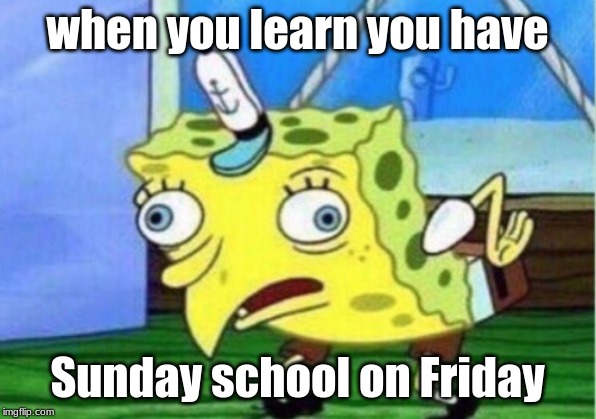 Mocking Spongebob Meme | when you learn you have; Sunday school on Friday | image tagged in memes,mocking spongebob | made w/ Imgflip meme maker
