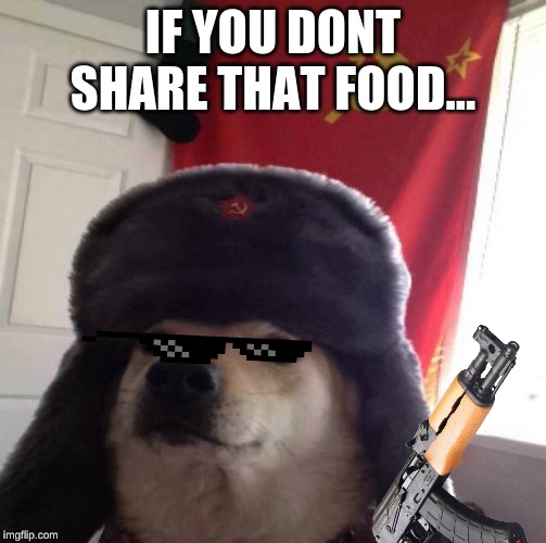 Russian Doge | IF YOU DONT SHARE THAT FOOD... | image tagged in russian doge | made w/ Imgflip meme maker