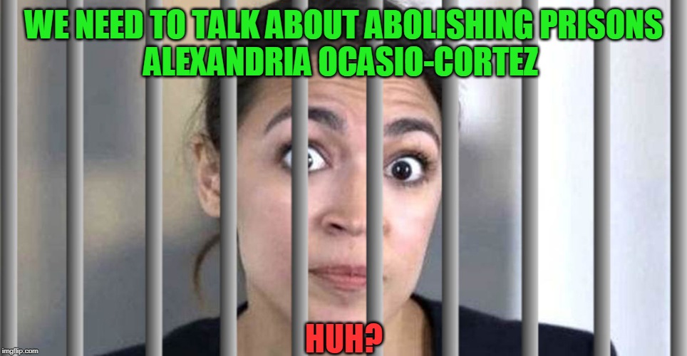 AOCrazy is at it again!! | WE NEED TO TALK ABOUT ABOLISHING PRISONS
ALEXANDRIA OCASIO-CORTEZ; HUH? | image tagged in politics,political meme,political,political humor,politicians,political memes | made w/ Imgflip meme maker