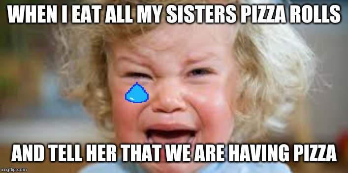 pizza rolls | WHEN I EAT ALL MY SISTERS PIZZA ROLLS; AND TELL HER THAT WE ARE HAVING PIZZA | image tagged in this is my life | made w/ Imgflip meme maker