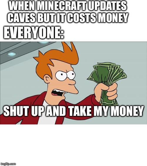 Minecraft |  WHEN MINECRAFT UPDATES CAVES BUT IT COSTS MONEY; EVERYONE:; SHUT UP AND TAKE MY MONEY | image tagged in memes,shut up and take my money fry,minecraft,money | made w/ Imgflip meme maker
