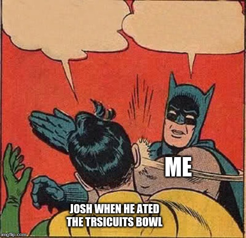 Batman Slapping Robin | ME; JOSH WHEN HE ATED THE TRSICUITS BOWL | image tagged in memes,batman slapping robin | made w/ Imgflip meme maker