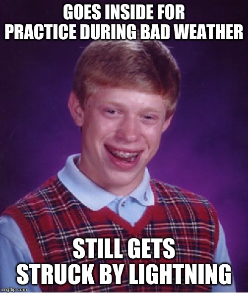 Bad Luck Brian | GOES INSIDE FOR PRACTICE DURING BAD WEATHER; STILL GETS STRUCK BY LIGHTNING | image tagged in memes,bad luck brian | made w/ Imgflip meme maker