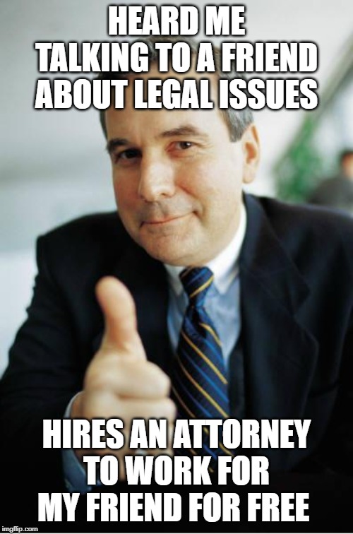 Good Guy Boss | HEARD ME TALKING TO A FRIEND ABOUT LEGAL ISSUES; HIRES AN ATTORNEY TO WORK FOR MY FRIEND FOR FREE | image tagged in good guy boss,AdviceAnimals | made w/ Imgflip meme maker