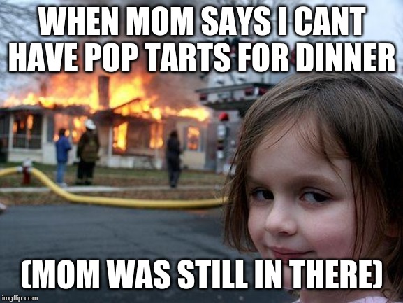 Disaster Girl Meme | WHEN MOM SAYS I CANT HAVE POP TARTS FOR DINNER; (MOM WAS STILL IN THERE) | image tagged in memes,disaster girl | made w/ Imgflip meme maker