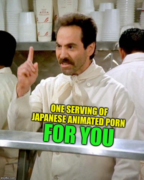 soup nazi | ONE SERVING OF JAPANESE ANIMATED PORN FOR YOU | image tagged in soup nazi | made w/ Imgflip meme maker