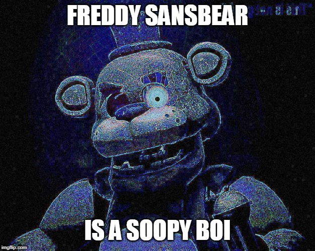 fredy sansbare | FREDDY SANSBEAR; IS A SOOPY BOI | image tagged in fredy sansbare | made w/ Imgflip meme maker