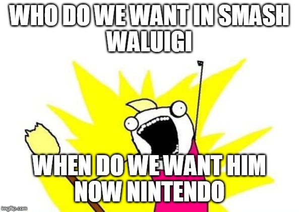 X All The Y | WHO DO WE WANT IN SMASH
WALUIGI; WHEN DO WE WANT HIM
NOW NINTENDO | image tagged in memes,x all the y | made w/ Imgflip meme maker