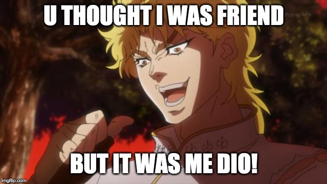 But it was me Dio | U THOUGHT I WAS FRIEND; BUT IT WAS ME DIO! | image tagged in but it was me dio | made w/ Imgflip meme maker