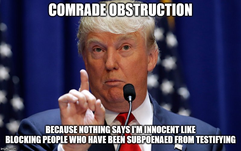 Donald Trump | COMRADE OBSTRUCTION; BECAUSE NOTHING SAYS I'M INNOCENT LIKE BLOCKING PEOPLE WHO HAVE BEEN SUBPOENAED FROM TESTIFYING | image tagged in donald trump | made w/ Imgflip meme maker