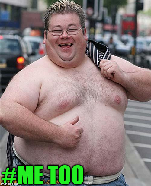 fat guy | #ME TOO | image tagged in fat guy | made w/ Imgflip meme maker