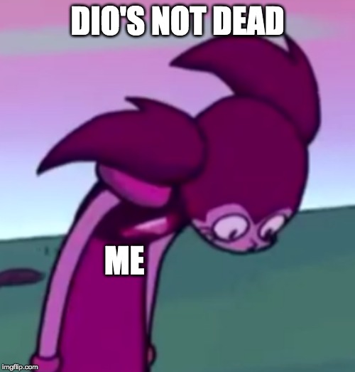 Tall Spinel | DIO'S NOT DEAD; ME | image tagged in tall spinel | made w/ Imgflip meme maker