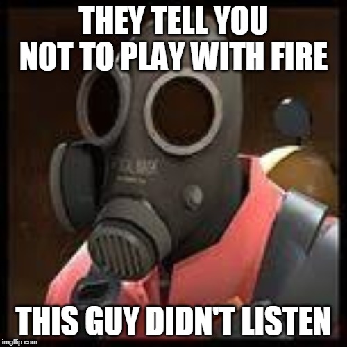 THEY TELL YOU NOT TO PLAY WITH FIRE; THIS GUY DIDN'T LISTEN | image tagged in lol so funny | made w/ Imgflip meme maker