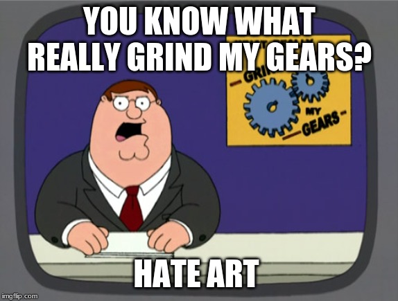 Peter Griffin News Meme | YOU KNOW WHAT REALLY GRIND MY GEARS? HATE ART | image tagged in memes,peter griffin news | made w/ Imgflip meme maker