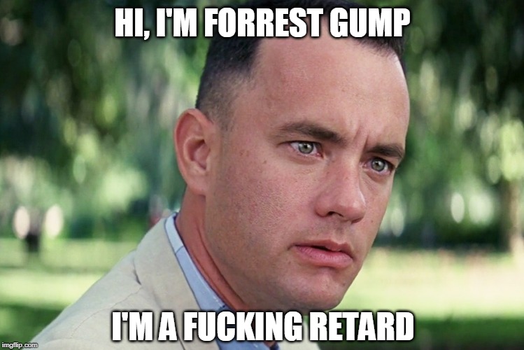 This Meme is Not Clever and Using the Word "Retard" is Not Cool | HI, I'M FORREST GUMP; I'M A FUCKING RETARD | image tagged in memes,and just like that,retard,forrest gump,full retard,full retard senator elizabeth warren | made w/ Imgflip meme maker