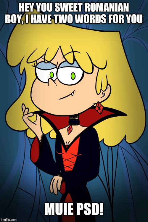 Lori Loud says... | HEY YOU SWEET ROMANIAN BOY, I HAVE TWO WORDS FOR YOU; MUIE PSD! | image tagged in lori the vampire queen,memes,funny,the loud house,muie psd,romania | made w/ Imgflip meme maker