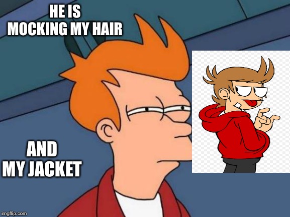 Futurama Fry Meme | HE IS MOCKING MY HAIR; AND MY JACKET | image tagged in memes,futurama fry | made w/ Imgflip meme maker