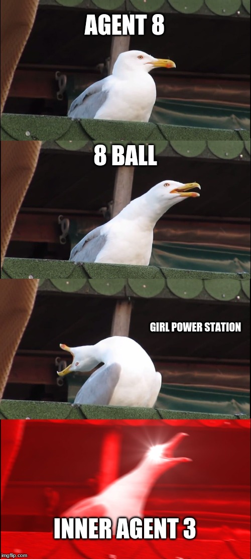 Inhaling Seagull | AGENT 8; 8 BALL; GIRL POWER STATION; INNER AGENT 3 | image tagged in memes,inhaling seagull | made w/ Imgflip meme maker