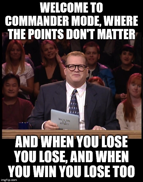Drew Carey | WELCOME TO COMMANDER MODE, WHERE THE POINTS DON'T MATTER; AND WHEN YOU LOSE YOU LOSE, AND WHEN YOU WIN YOU LOSE TOO | image tagged in drew carey | made w/ Imgflip meme maker