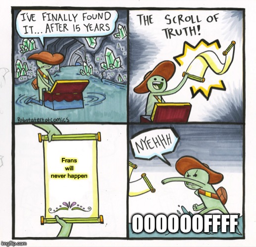 The Scroll Of Truth Meme | Frans will never happen; OOOOOOFFFF | image tagged in memes,the scroll of truth | made w/ Imgflip meme maker
