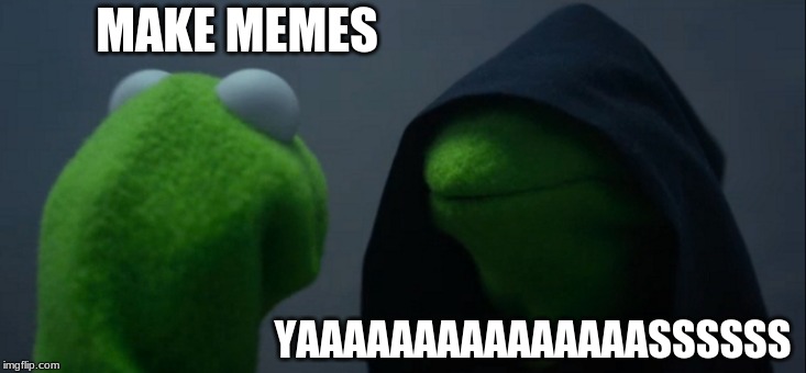 Evil Kermit | MAKE MEMES; YAAAAAAAAAAAAAAASSSSSS | image tagged in memes,evil kermit | made w/ Imgflip meme maker