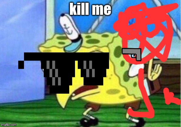 die | kill me | image tagged in memes,mocking spongebob | made w/ Imgflip meme maker