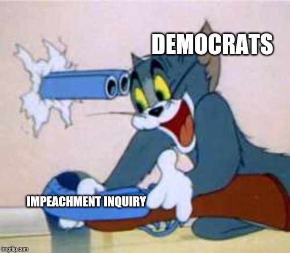 tom the cat shooting himself  | DEMOCRATS; IMPEACHMENT INQUIRY | image tagged in tom the cat shooting himself | made w/ Imgflip meme maker