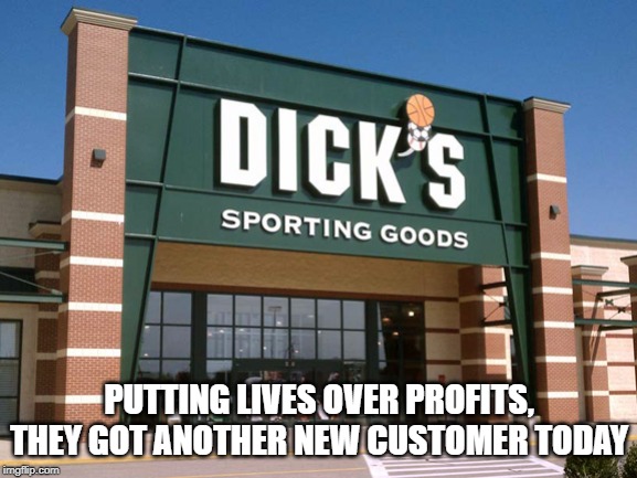 The good guys | PUTTING LIVES OVER PROFITS, THEY GOT ANOTHER NEW CUSTOMER TODAY | image tagged in dick's sporting goods store,memes,gun control | made w/ Imgflip meme maker