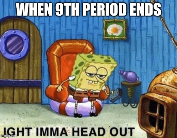 Ight imma head out | WHEN 9TH PERIOD ENDS | image tagged in ight imma head out | made w/ Imgflip meme maker