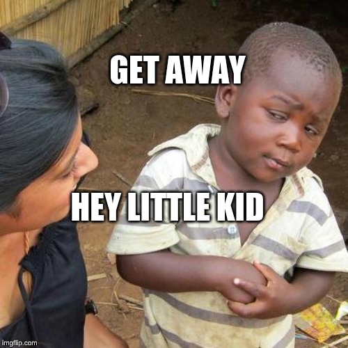 Third World Skeptical Kid Meme | GET AWAY; HEY LITTLE KID | image tagged in memes,third world skeptical kid | made w/ Imgflip meme maker