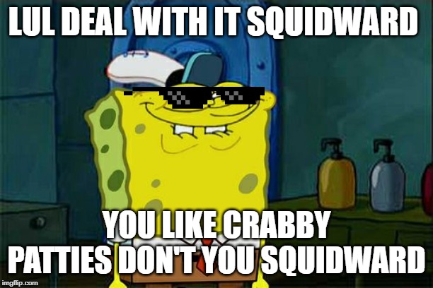 Don't You Squidward | LUL DEAL WITH IT SQUIDWARD; YOU LIKE CRABBY PATTIES DON'T YOU SQUIDWARD | image tagged in memes,dont you squidward | made w/ Imgflip meme maker