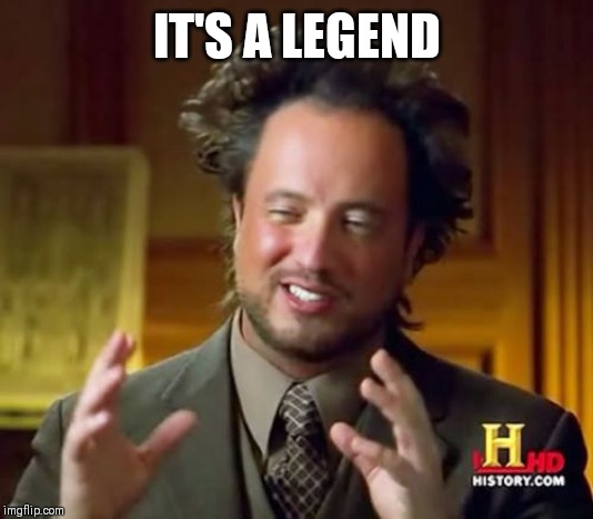 IT'S A LEGEND | image tagged in memes,ancient aliens | made w/ Imgflip meme maker