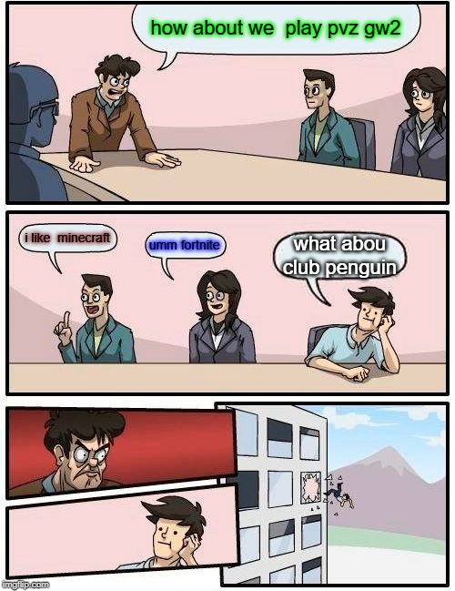 Boardroom Meeting Suggestion Meme | how about we  play pvz gw2; i like  minecraft; umm fortnite; what abou club penguin | image tagged in memes,boardroom meeting suggestion | made w/ Imgflip meme maker