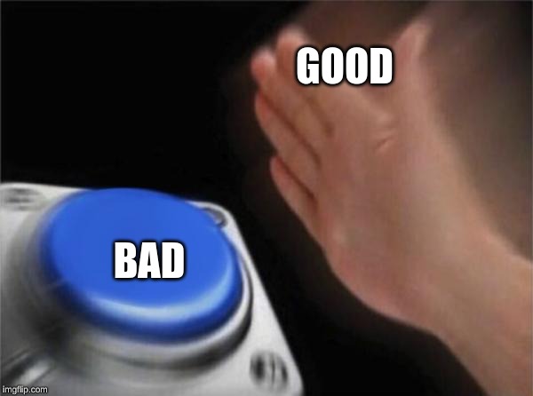 Blank Nut Button Meme | BAD GOOD | image tagged in memes,blank nut button | made w/ Imgflip meme maker