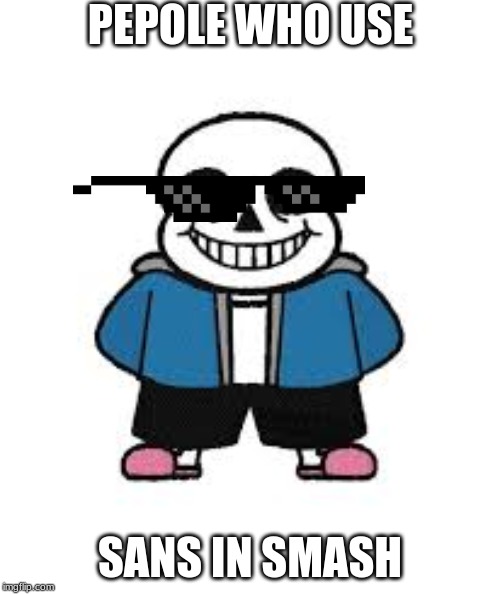sans in smash | PEPOLE WHO USE; SANS IN SMASH | image tagged in sans undertale,sans | made w/ Imgflip meme maker