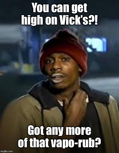 drug addict | You can get high on Vick’s?! Got any more of that vapo-rub? | image tagged in drug addict | made w/ Imgflip meme maker