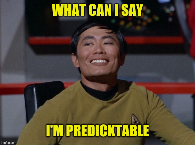 Sulu smug | WHAT CAN I SAY I'M PREDICKTABLE | image tagged in sulu smug | made w/ Imgflip meme maker