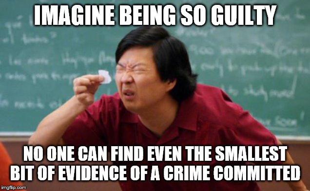 Tiny piece of paper | IMAGINE BEING SO GUILTY; NO ONE CAN FIND EVEN THE SMALLEST BIT OF EVIDENCE OF A CRIME COMMITTED | image tagged in tiny piece of paper | made w/ Imgflip meme maker
