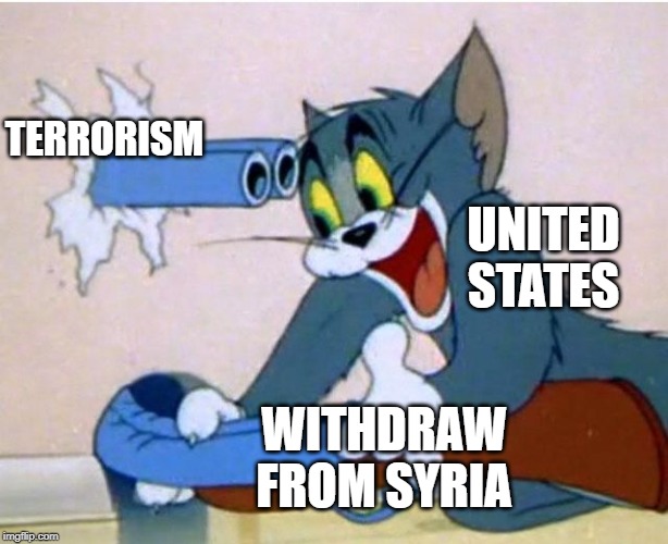 It's Kinda a Bad Idea Right Now | TERRORISM; UNITED STATES; WITHDRAW FROM SYRIA | image tagged in tom and jerry | made w/ Imgflip meme maker
