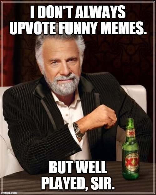 The Most Interesting Man In The World Meme | I DON'T ALWAYS UPVOTE FUNNY MEMES. BUT WELL PLAYED, SIR. | image tagged in memes,the most interesting man in the world | made w/ Imgflip meme maker